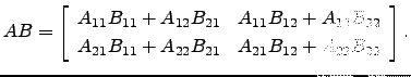 $\displaystyle AB=\left[\begin{array}{cc} A_{11}B_{11}+A_{12}B_{21} & A_{11}B_{1...
...22}\\
A_{21}B_{11}+A_{22}B_{21} & A_{21}B_{12}+A_{22}B_{22}\end{array}\right].$