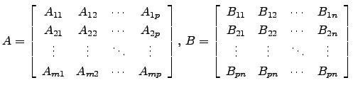 $\displaystyle A=\left[\begin{array}{cccc}
A_{11} & A_{12} & \cdots & A_{1p}\\
...
...vdots & \ddots & \vdots\\
B_{pn} & B_{pn} & \cdots & B_{pn} \end{array}\right]$