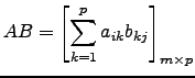 $\displaystyle AB= \left[\sum_{k=1}^{p} a_{ik} b_{kj} \right]_{m \times p}$