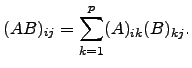 $\displaystyle (AB)_{ij}=\sum_{k=1}^{p} (A)_{ik} (B)_{kj}.$