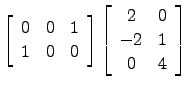 $ \left[\begin{array}{ccc}0&0&1\\ 1&0&0\end{array}\right]\left[\begin{array}{cc} 2&0 \\ -2 & 1\\ 0&4 \end{array}\right]$