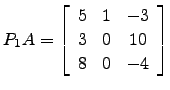 $ P_1A=\left[\begin{array}{ccc}
5 &1 &-3\\
3 & 0 & 10\\
8 & 0 &-4\end{array}\right]$