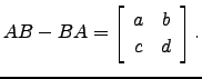 $\displaystyle AB-BA= \left[\begin{array}{cc}
a & b\\ c&d \end{array}\right].$