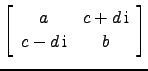$ \left[\begin{array}{cc} a & c+d  \text{i} c-d \text{i}& b\end{array}\right]$