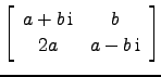 $ \left[\begin{array}{cc} a+b \text{i}& b 2a & a-b \text{i}\end{array}\right]$