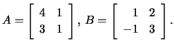 $\displaystyle A=\left[\begin{array}{rr}4&1\\ 3&1 \end{array}\right], \, B=\left[\begin{array}{rr}1&2\\ -1&3\end{array}\right].$