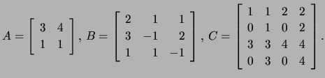 $\displaystyle A=\left[\begin{array}{rr}3&4\\ 1&1 \end{array}\right], \, B=\left...
...t[\begin{array}{rrrr}
1&1&2&2\\ 0&1&0&2\\ 3&3&4&4\\ 0&3&0&4 \end{array}\right].$