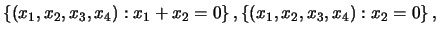 $\displaystyle \left\{(x_1,x_2,x_3,x_4): x_1+x_2=0\right\} , \left\{(x_1,x_2,x_3,x_4): x_2=0 \right\} ,$