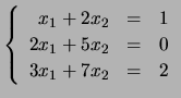 $ \left\{ \begin{array}{rcl}
x_1+2x_2&=&1\\
2x_1+5x_2&=&0\\
3x_1+7x_2&=&2 \end{array}\right.$