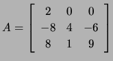 $ A=\left[\begin{array}{ccc} 2 & 0 & 0\\
-8 &4 &-6\\
8 &1 &9\end{array}\right]$