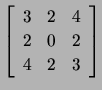 $ \left[\begin{array}{ccc}
3 & 2 & 4\\ 2 & 0 & 2\\ 4 & 2 & 3\end{array}\right]$