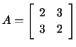 $ A=\left[\begin{array}{cc} 2&3\\ 3&2 \end{array}\right]$