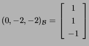 $ (0,-2,-2)_\mathcal{B}=\left[\begin{array}{c}1 1 -1\end{array}\right]$