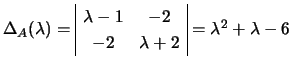 $ \Delta_A(\lambda)=\begin{array}{\vert cc\vert} \lambda -1 & -2\ -2 & \lambda +2\end{array}=\lambda^2+\lambda -6$