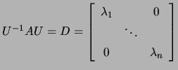 $ U^{-1}AU=D=\left[\begin{array}{ccc} \lambda_1 && 0\ & \ddots &\\
0 && \lambda_n\end{array}\right]$