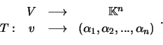 \begin{displaymath}\begin{array}{cccc}&V&\longrightarrow&{\mathbb{K}}^n\\
T:&v&\longrightarrow&(\alpha_1, \alpha_2, ...,
\alpha_n)\end{array}.\end{displaymath}