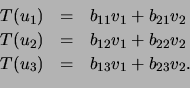 \begin{displaymath}\begin{array}{ccl}
T(u_1)&=&b_{11}v_1 +b_{21}v_2 \\
T(u_2)&=...
...2}v_1 +b_{22}v_2 \\
T(u_3)&=&b_{13}v_1 +b_{23}v_2.
\end{array}\end{displaymath}