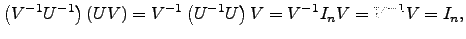$\displaystyle \left(V^{-1} U^{-1} \right)\left(UV \right)=V^{-1} \left(U^{-1} U\right) V=V^{-1}I_n V=V^{-1}V=I_n,$