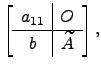 $\displaystyle \left[\begin{array}{c\vert c}a_{11} &O \hline b &\widetilde A\end{array}\right],$
