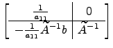 $ \left[\begin{array}{c\vert c} \frac{1}{a_{11}} &0 \hline -\frac{1}{a_{11}}\widetilde A^{-1}b &\widetilde A^{-1}\end{array}\right]$