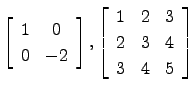 $\displaystyle \left[\begin{array}{cc} 1&0 0&-2 \end{array}\right], \left[\begin{array}{ccc}1&2&3 2&3&4 3&4&5\end{array}\right]$