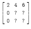 $ \left[\begin{array}{ccc}
2 & 4 & 6\\
0 & ? & ?\\
0 & ? & ?\end{array}\right]$