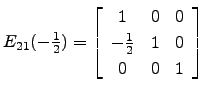 $ E_{21}(-\frac{1}{2})=\left[\begin{array}{ccc}1 & 0&0\\
-\frac{1}{2}&1&0\\
0&0&1\end{array}\right]$