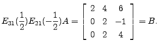 $\displaystyle E_{31}(\frac{1}{2})E_{21}(-\frac{1}{2})A=\left[\begin{array}{ccc} 2 & 4 &6\\
0&2&-1\\
0&2&4\end{array}\right]=B.$
