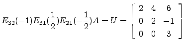 $\displaystyle E_{32}(-1)E_{31}(\frac{1}{2})E_{21}(-\frac{1}{2})A=U=\left[\begin{array}{ccc} 2 & 4 &6\\
0&2&-1\\
0&0&3\end{array}\right]$