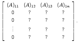 $\displaystyle \left[\begin{array}{cccc}
(A)_{11} &(A)_{12} &(A)_{13} &(A)_{1n} ...
... & ?\\
0 & ? & ? & ?\\
\vdots & ? & ? & ?\\
0 & ? & ? & ?\end{array}\right].$