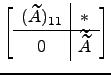 $ \left[\begin{array}{c\vert c}
(\widetilde A)_{11}& * \hline
0 & \widetilde{\widetilde A}\end{array}\right]$
