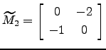 $ \widetilde M_2=\left[\begin{array}{cc} 0 &-2\\
-1 & 0\end{array}\right]$