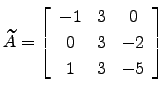 $ \widetilde A= \left[\begin{array}{ccc}
-1 & 3 & 0\\
0 & 3 & -2\\
1 & 3 & -5\end{array}\right]$