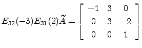 $ E_{32}(-3) E_{31}(2) \widetilde A = \left[\begin{array}{ccc}
-1 & 3 & 0\\
0 & 3 &-2\\
0 & 0 & 1\end{array}\right]$