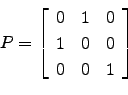 \begin{displaymath}P=\left[
\begin{array}{ccc}
0 & 1 & 0\\
1 & 0 & 0\\
0 & 0 & 1\end{array}\right]\end{displaymath}