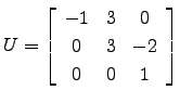 $ U=\left[\begin{array}{ccc}
-1 & 3 & 0\\
0 & 3 &-2\\
0 & 0 & 1\end{array}\right]$