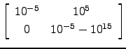 $ \left[\begin{array}{cc}10^{-5}&10^5 0 & 10^{-5}-10^{15}\end{array}\right]$