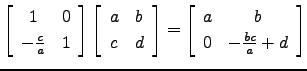 $ \left[\begin{array}{cc} 1& 0\\
-\frac{c}{a} & 1 \end{array}\right]\left[\begi...
...ay}\right]=\left[\begin{array}{cc} a&b\\
0 & -\frac{bc}{a}+d\end{array}\right]$