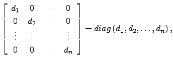 $\displaystyle \left[\begin{array}{cccc}
d_1 & 0 & \cdots & 0\\
0 & d_2 & \cdot...
...
0 & 0 & \cdots & d_n\end{array}\right]= diag\left( d_1,d_2 ,\dots,d_n \right),$