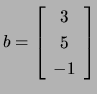 $ b=\left[\begin{array}{c} 3 5 -1\end{array}\right]$