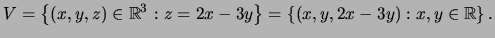 $\displaystyle V=\left\{(x,y,z)\in {\mathbb{R}}^3:z=2x-3y\right\}=\left\{(x,y,2x-3y): x,y\in {\mathbb{R}}\right\}.$