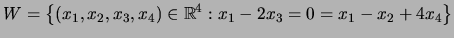 $\displaystyle W=\left\{(x_1,x_2,x_3,x_4)\in {\mathbb{R}}^4: x_1-2x_3=0=x_1-x_2+4x_4\right\}$