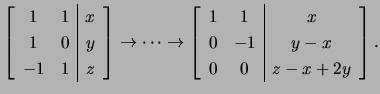 $\displaystyle \left[\begin{array}{cc\vert c}1 &1&x 1 &0& y -1&1&z\end{array...
...left[\begin{array}{cc\vert c}
1&1&x 0&-1&y-x 0&0& z-x+2y\end{array}\right].$
