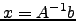 $ x=A^{-1}b$