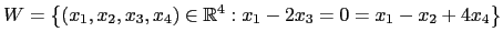 $ W=\left\{(x_1,x_2,x_3,x_4)\in {\mathbb{R}}^4: x_1-2x_3=0=x_1-x_2+4x_4\right\}$
