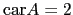 $ \mathrm{car}A =2$