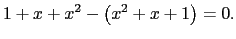 $\displaystyle 1+x+x^2- \left( x^2+x+1\right) =0.$