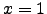 $ x=1$