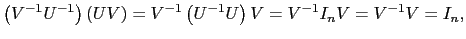 $\displaystyle \left(V^{-1} U^{-1} \right)\left(UV \right)=V^{-1} \left(U^{-1} U\right) V=V^{-1}I_n V=V^{-1}V=I_n,$