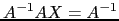 $ A^{-1}AX=A^{-1}$